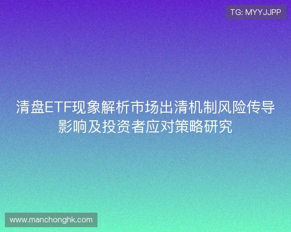 清盘ETF现象解析市场出清机制风险传导影响及投资者应对策略研究